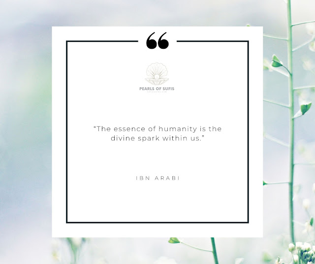 “The essence of humanity is the divine spark within us.” - Ibn Arabi