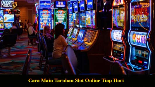 Cara Main Taruhan Slot Online Tiap Hari