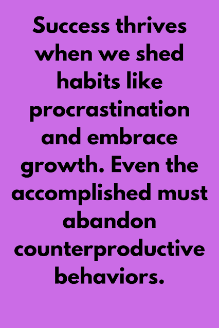 Success thrives when we shed habits like procrastination and embrace growth. Even the accomplished must abandon counterproductive behaviors.