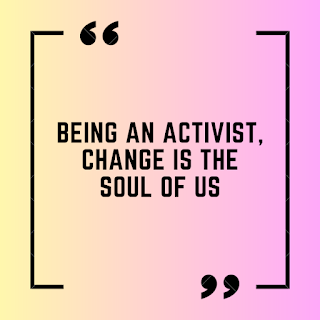 Being an activist, Change is the soul of us.  - Mahatma Gandhi