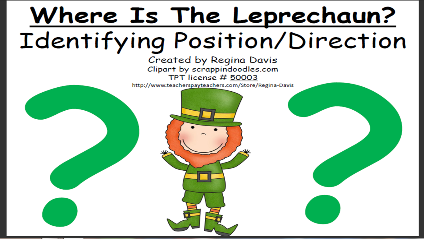 http://www.teacherspayteachers.com/Product/A-Where-Is-The-Leprechaun-Identifying-Position-and-Direction-218358