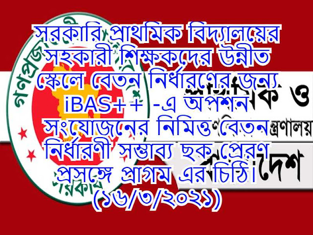 সরকারি প্রাথমিক বিদ্যালয়ের সহকারী শিক্ষকদের উন্নীত স্কেলে বেতন নির্ধারণের জন্য iBAS++ -এ অপশন সংযোজনের নিমিত্ত বেতন নির্ধারণী সম্ভাব্য ছক প্রেরণ প্রসঙ্গে প্রাগম এর চিঠি। (১৬/৩/২০২১)