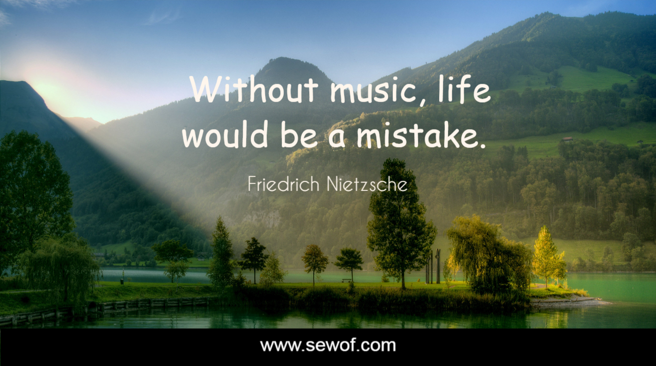 Without music life would be a mistake Friedrich Nietzsche