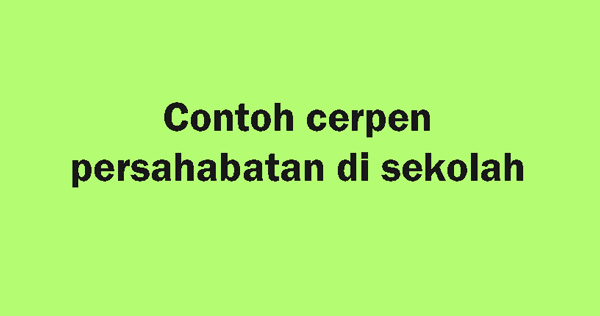 Contoh Cerpen Tentang Persahabatan Di Sekolah  Kelas Umum