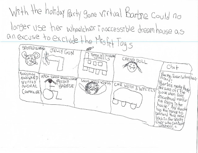 With the holiday party gone virtual, Barbie could no longer use her wheelchair inaccessible dream house as an excuse to exclude the Misfit Toys.   Image is a Zoom window featuring Spotted Elephant, Jelly Gun, Train with Square Wheels, Crying Doll, Socially Awkward Stuffed Animal (camera off), 1990s Token Wheelchair Friend Barbie (Becky), Lion with Wings, and Car with 3 Wheels. The chat box has a message from Becky: “Barbie really thought she was off the hook when they discontinued me for not fitting in her house. And then she has the nerve to befriend that new bitch in the sporty chair who can bump up stairs.”