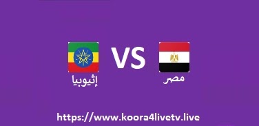 مشاهدة مباراة إثيوبيا ومصر بث مباشر اليوم