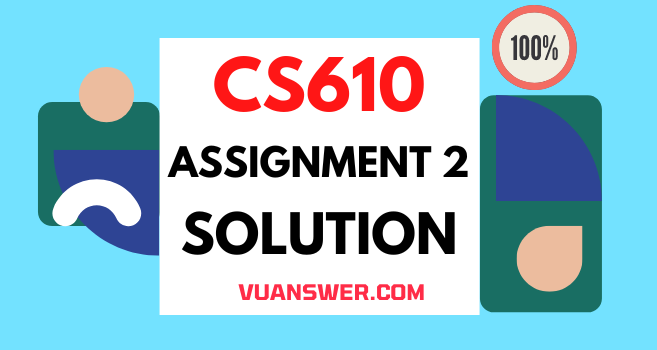 CS610 Assignment 2 Solution 2022 - VU Answer