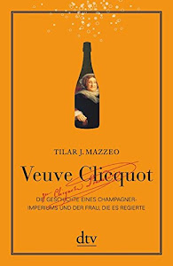Veuve Clicquot: Die Geschichte eines Champagner-Imperiums und der Frau, die es regierte