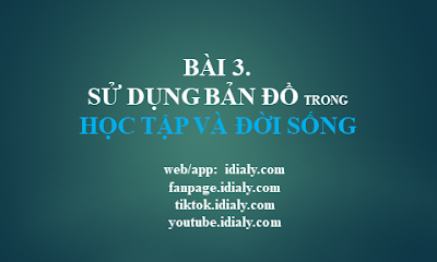 BÀI 3. SỬ DỤNG BẢN ĐỒ TRONG HỌC TẬP VÀ ĐỜI SỐNG