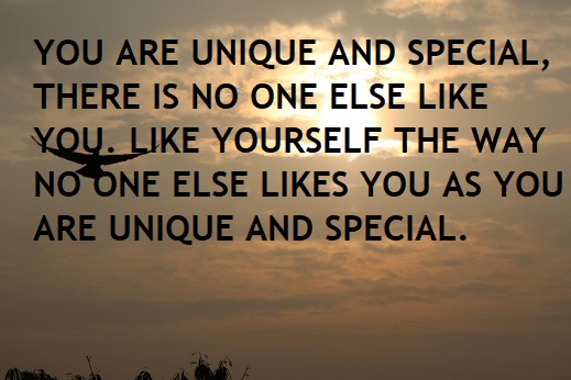 YOU ARE UNIQUE AND SPECIAL, THERE IS NO ONE ELSE LIKE YOU. LIKE YOURSELF THE WAY NO ONE ELSE LIKES YOU AS YOU ARE UNIQUE AND SPECIAL.