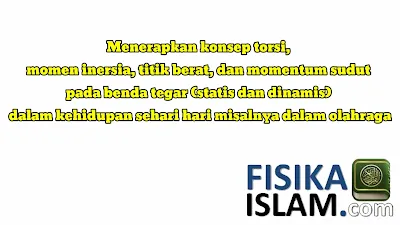 Menerapkan konsep torsi, momen inersia, titik berat, dan momentum sudut pada benda tegar (statis dan dinamis) dalam kehidupan sehari hari misalnya dalam olahraga