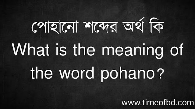 পোহানো শব্দের অর্থ কি | What is the meaning of the word pohano?