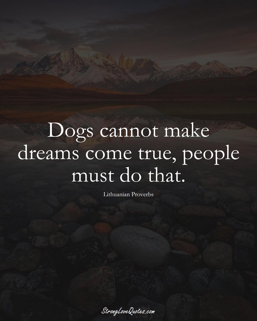 Dogs cannot make dreams come true, people must do that. (Lithuanian Sayings);  #AsianSayings