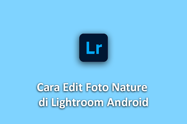 Cara Edit Foto Nature di Lightroom Android