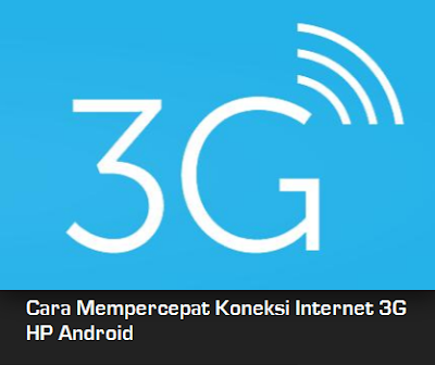Cara Mempercepat Koneksi Internet 3G HP Android