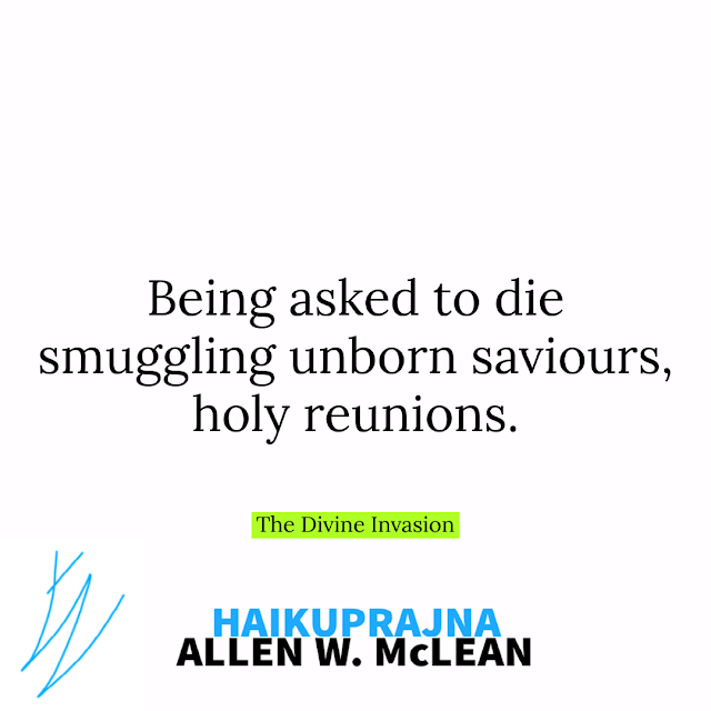 Being asked to die // smuggling unborn saviours, // holy reunions. #HAIKUPRAJNA - The Divine Invasion