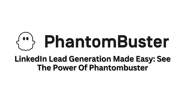 LinkedIn Lead Generation Made Easy: See The Power Of Phantombuster