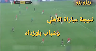 نتيجة مباراة الأهلي وشباب بلوزداد في دوري ابطال افريقيا 