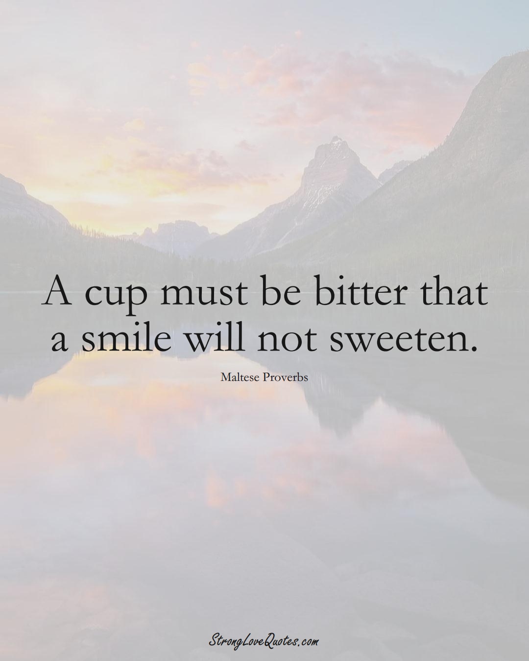 A cup must be bitter that a smile will not sweeten. (Maltese Sayings);  #EuropeanSayings