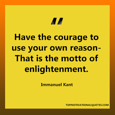 Have the courage to use your own reason- That is the motto of enlightenment. - short motivational quote - Immanuel Kant