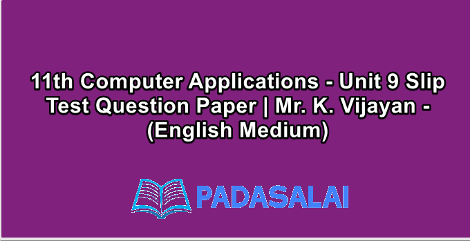 11th Computer Applications - Unit 9 Slip Test Question Paper | Mr. K. Vijayan - (English Medium)