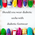 Should you wear diabetic socks with diabetic footwear :