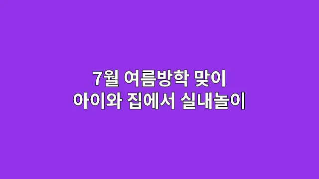 7월 여름방학 맞이 아이와 집에서 실내놀이