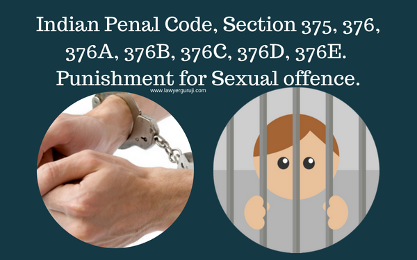 भारतीय दण्ड  संहिता की धारा 376, 376 A, 376B , 376C, 376D, 376E. यौन अपराध की सजा का प्रावधान करती है।