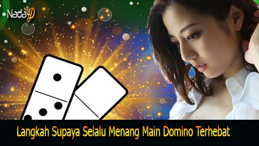 Langkah Supaya Selalu Menang Main Domino Terhebat