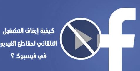 طريقة ايقاف التشغيل التلقائي لمقاطع الفيديو في الفيسبوك للاندرويد والايفون