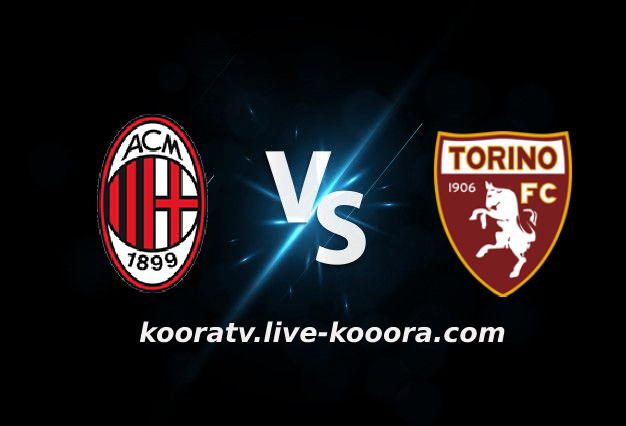 مشاهدة مباراة تورينو وميلان بث مباشر كورة لايف koora live بتاريخ 30-10-2022 الدوري الايطالي