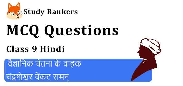 MCQ Questions for Class 9 Hindi Chapter 4 वैज्ञानिक चेतना के वाहक चंद्रशेखर वेंकट रामन् स्पर्श