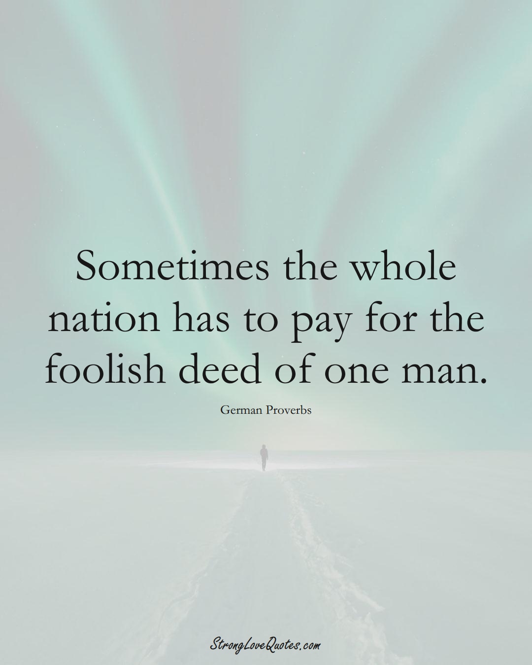 Sometimes the whole nation has to pay for the foolish deed of one man. (German Sayings);  #EuropeanSayings