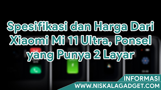 Spesifikasi dan Harga Dari Xiaomi Mi 11 Ultra, Ponsel yang Punya 2 Layar