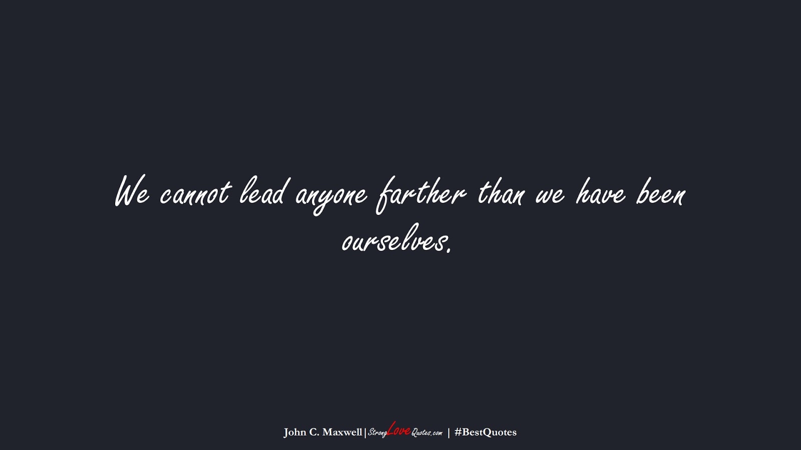 We cannot lead anyone farther than we have been ourselves. (John C. Maxwell);  #BestQuotes