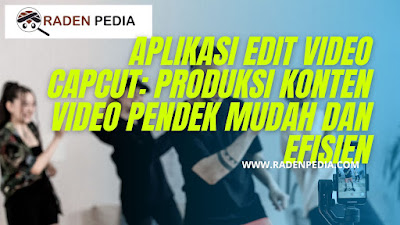 Aplikasi Edit Video CapCut: Produksi Konten Video Pendek Mudah dan Efisien - WWW.RADENPEDIA.COM