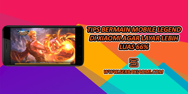 TIPS BERMAIN MOBILE LEGEND DI XIAOMI AGAR LAYAR LEBIH LUAS 66%