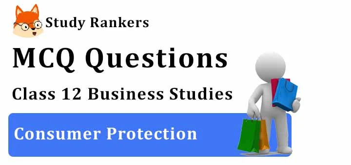 MCQ Questions for Class 12 Business Studies: Ch 12 Consumer Protection