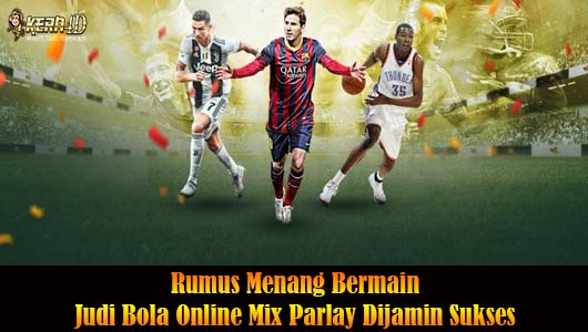 Rumus Menang Bermain Judi Bola Online Mix Parlay Dijamin Sukses