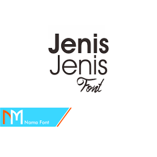 Jenis - Jenis Font, Jenis - Jenis Font atau huruf