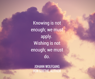 Staying Alive is Not Enough :Knowing is not enough; we must apply. Wishing is not enough; we must do. " Johann Wolfgang Von Goethe "