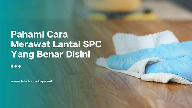 Cara Merawat Lantai SPC
