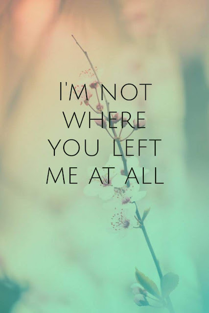 I'm not where you left me at all