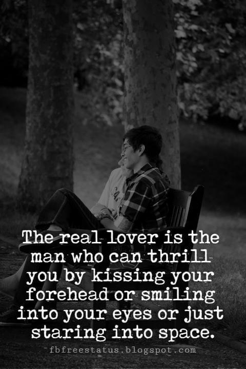 Cute Valentines Day Quotes, The real lover is the man who can thrill you by kissing your forehead or smiling into your eyes or just staring into space.