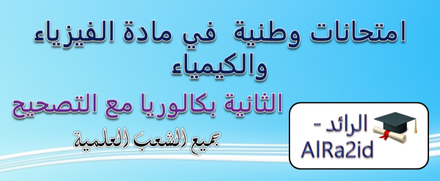 امتحانات وطنية  في مادة الفيزياء والكيمياء الثانية بكالوريا مع التصحيح جميع الشعب العلمية