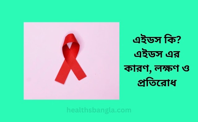 এইডস কি? এইডস এর কারণ, লক্ষণ ও প্রতিরোধ - HIV/AIDS