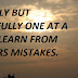 SLOWLY BUT CAREFULLY ONE AT A TIME LEARN FROM OTHERS MISTAKES.