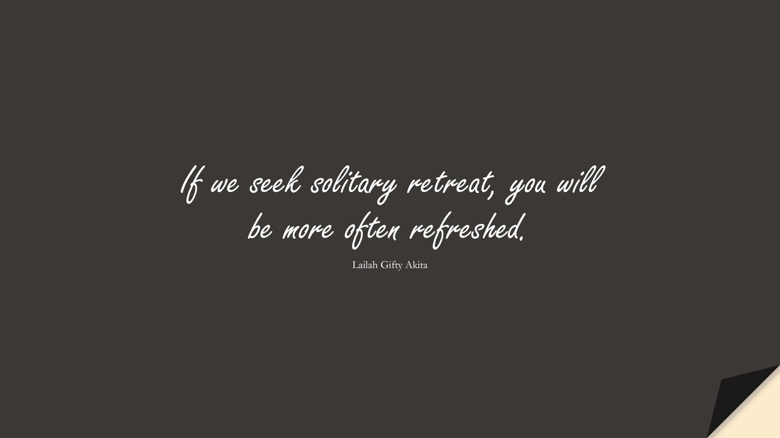 If we seek solitary retreat, you will be more often refreshed. (Lailah Gifty Akita);  #HealthQuotes