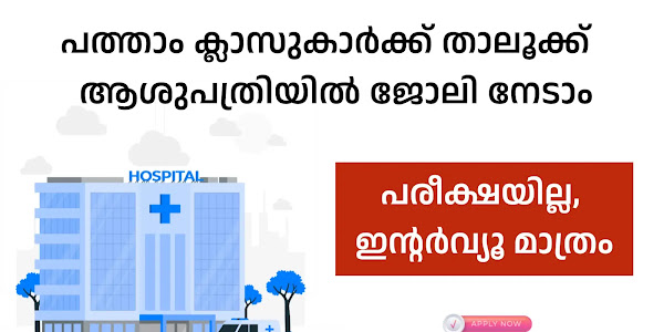 പത്താം ക്ലാസുകാർക്ക് താലൂക്ക് ആശുപത്രിയിൽ ജോലി നേടാം; പരീക്ഷയില്ല, ഇന്റർവ്യൂ മാത്രം