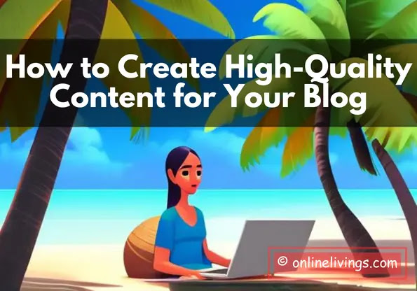 How to Create High-Quality Content for Your Blog